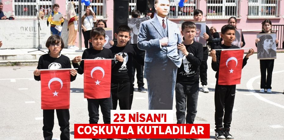 23 NİSAN’I COŞKUYLA KUTLADILAR