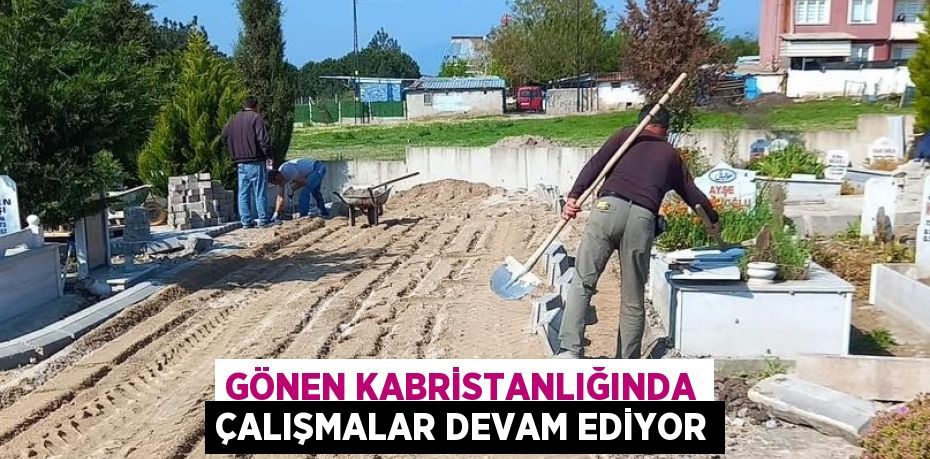 GÖNEN KABRİSTANLIĞINDA ÇALIŞMALAR DEVAM EDİYOR