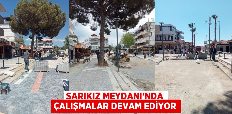 SARIKIZ MEYDANI’NDA ÇALIŞMALAR DEVAM EDİYOR