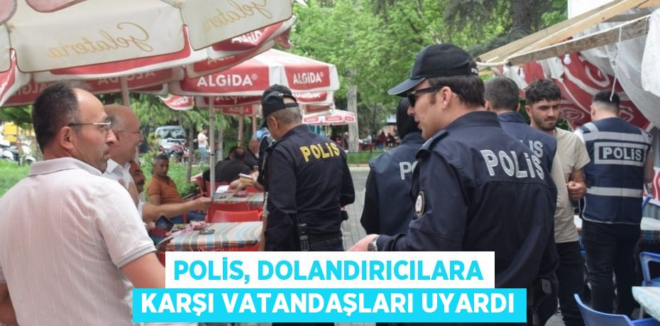 POLİS, DOLANDIRICILARA KARŞI VATANDAŞLARI UYARDI