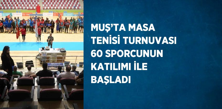 MUŞ’TA MASA TENİSİ TURNUVASI 60 SPORCUNUN KATILIMI İLE BAŞLADI