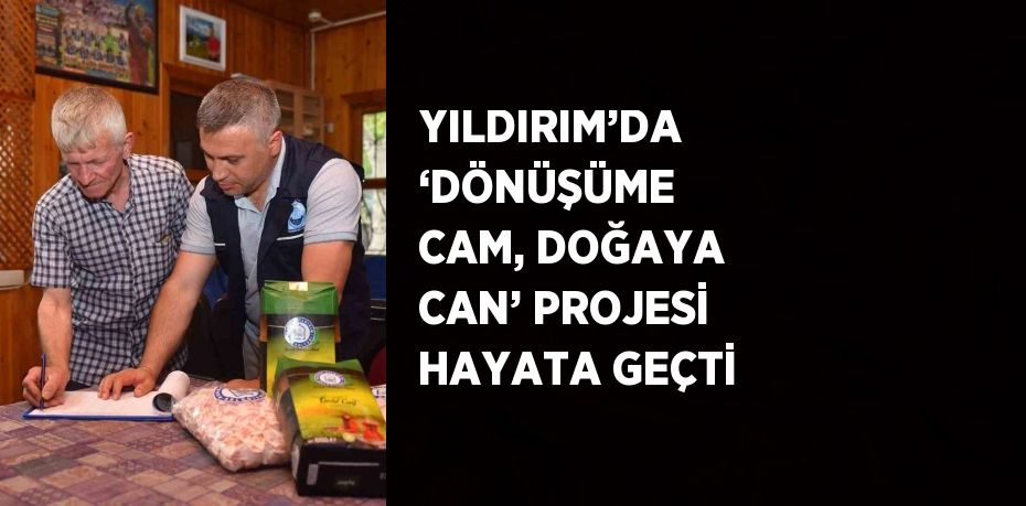 YILDIRIM’DA ‘DÖNÜŞÜME CAM, DOĞAYA CAN’ PROJESİ HAYATA GEÇTİ