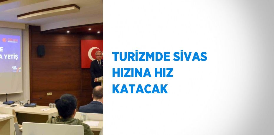 TURİZMDE SİVAS HIZINA HIZ KATACAK