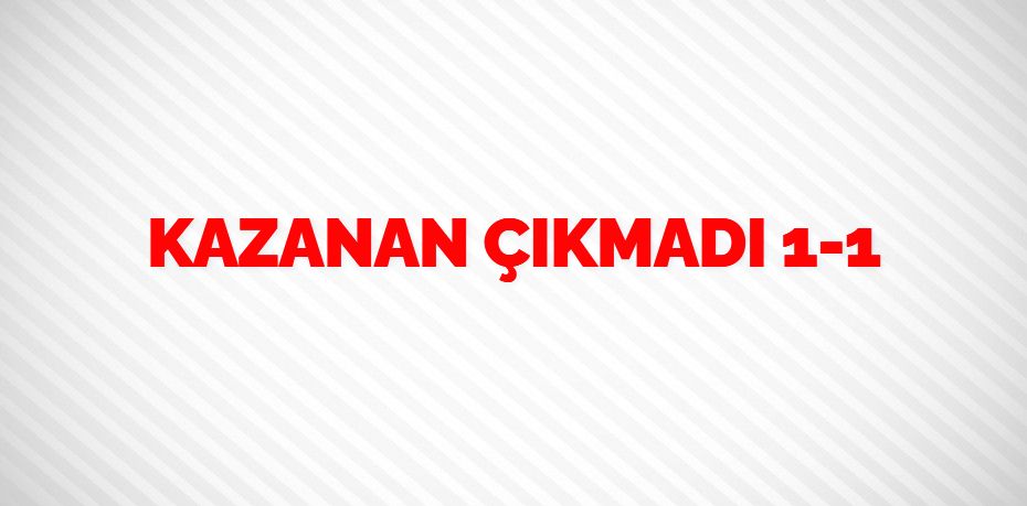KAZANAN ÇIKMADI   1-1