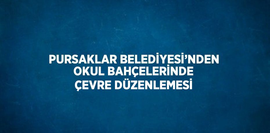 PURSAKLAR BELEDİYESİ’NDEN OKUL BAHÇELERİNDE ÇEVRE DÜZENLEMESİ