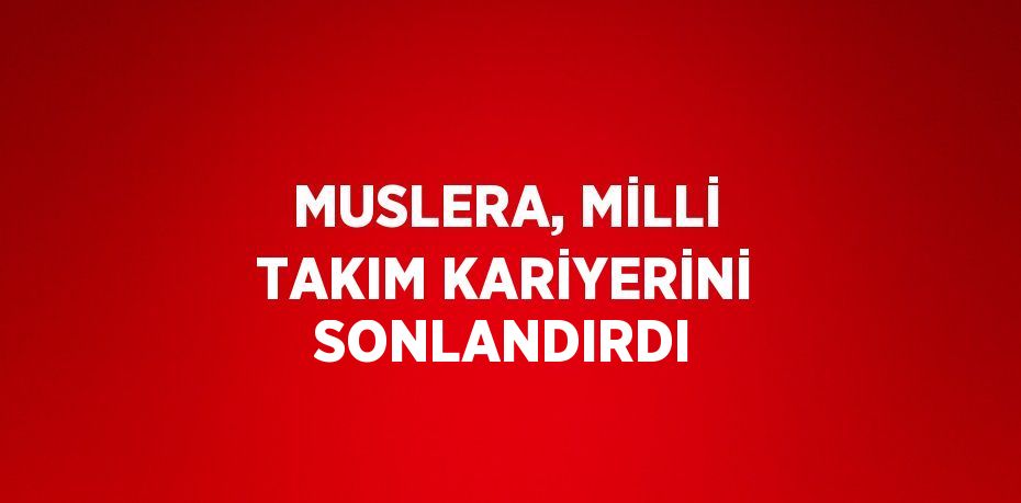 MUSLERA, MİLLİ TAKIM KARİYERİNİ SONLANDIRDI