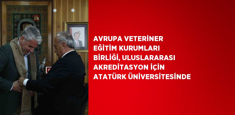 AVRUPA VETERİNER EĞİTİM KURUMLARI BİRLİĞİ, ULUSLARARASI AKREDİTASYON İÇİN ATATÜRK ÜNİVERSİTESİNDE