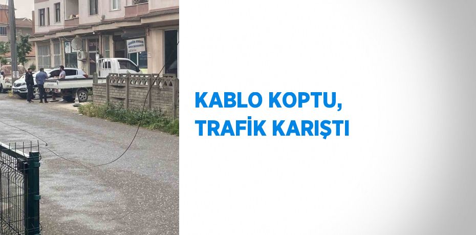 KABLO KOPTU, TRAFİK KARIŞTI