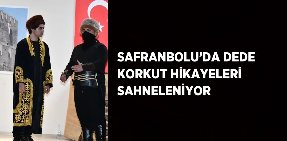 SAFRANBOLU’DA DEDE KORKUT HİKAYELERİ SAHNELENİYOR