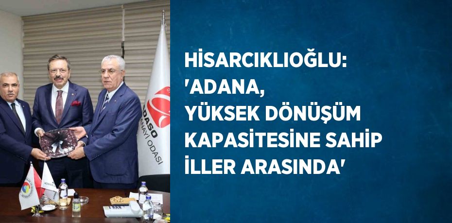 HİSARCIKLIOĞLU: 'ADANA, YÜKSEK DÖNÜŞÜM KAPASİTESİNE SAHİP İLLER ARASINDA'