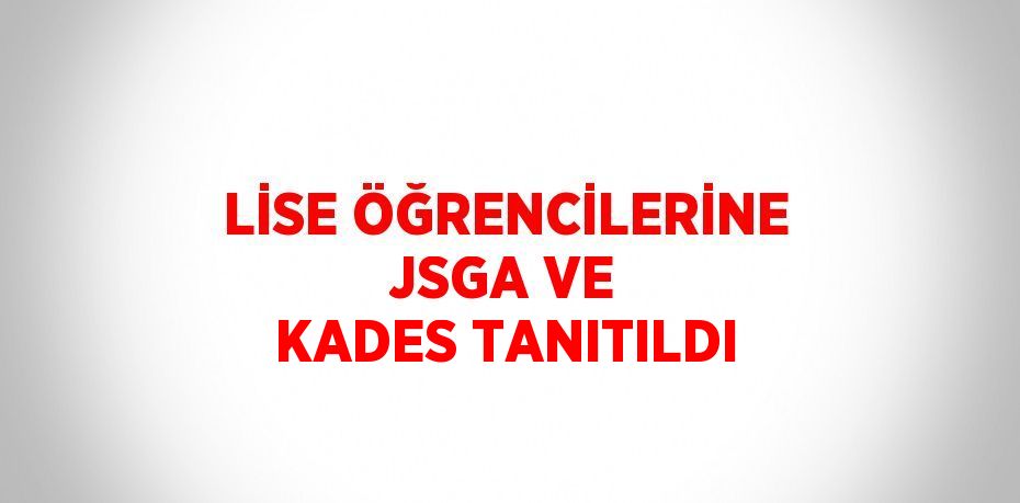 LİSE ÖĞRENCİLERİNE JSGA VE KADES TANITILDI