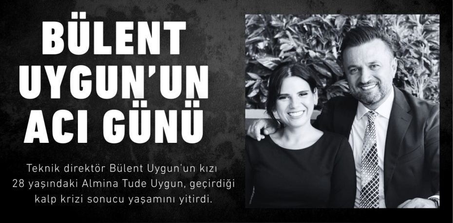 Bülent Uygun’un acı günü