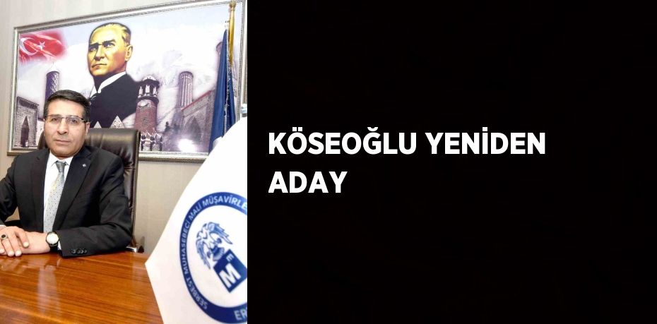 KÖSEOĞLU YENİDEN ADAY
