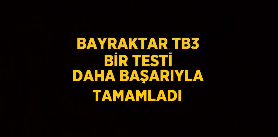BAYRAKTAR TB3 BİR TESTİ DAHA BAŞARIYLA TAMAMLADI