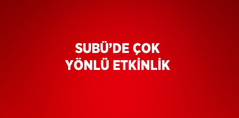 SUBÜ’DE ÇOK YÖNLÜ ETKİNLİK