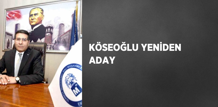 KÖSEOĞLU YENİDEN ADAY