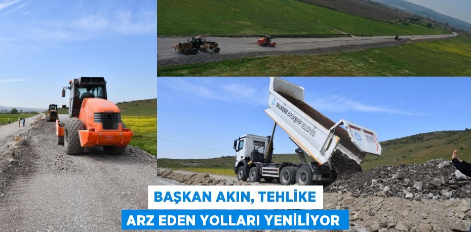 BAŞKAN AKIN, TEHLİKE ARZ EDEN YOLLARI YENİLİYOR