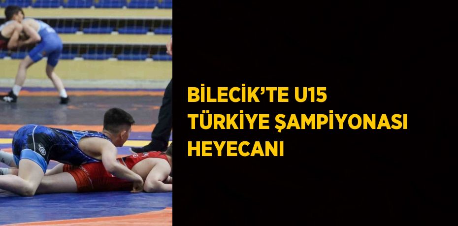 BİLECİK’TE U15 TÜRKİYE ŞAMPİYONASI HEYECANI