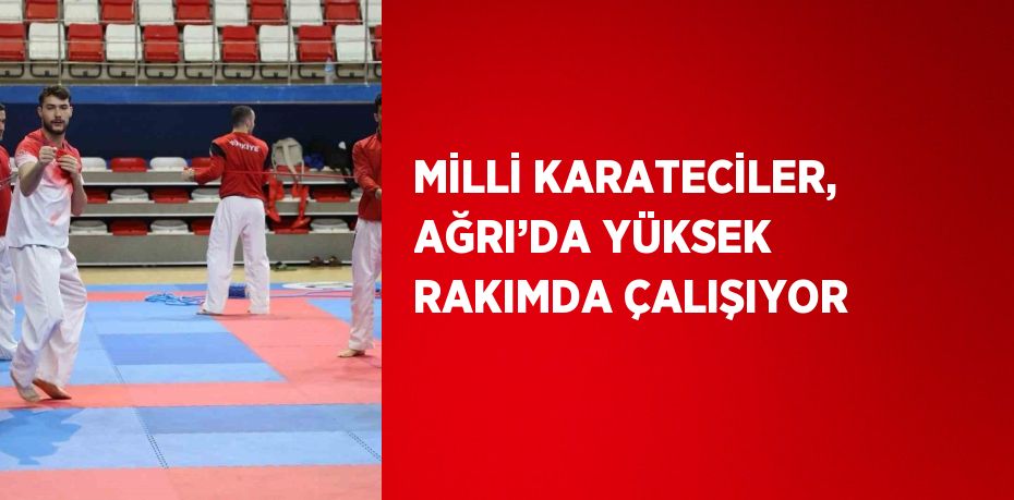 MİLLİ KARATECİLER, AĞRI’DA YÜKSEK RAKIMDA ÇALIŞIYOR