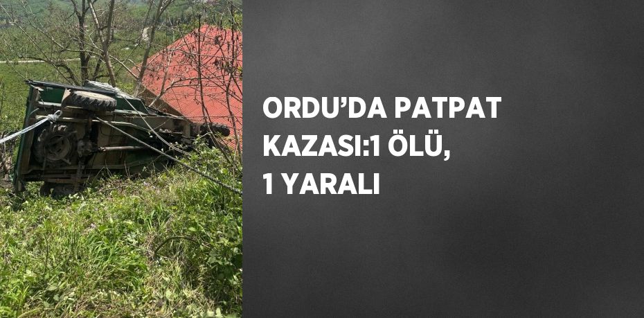 ORDU’DA PATPAT KAZASI:1 ÖLÜ, 1 YARALI