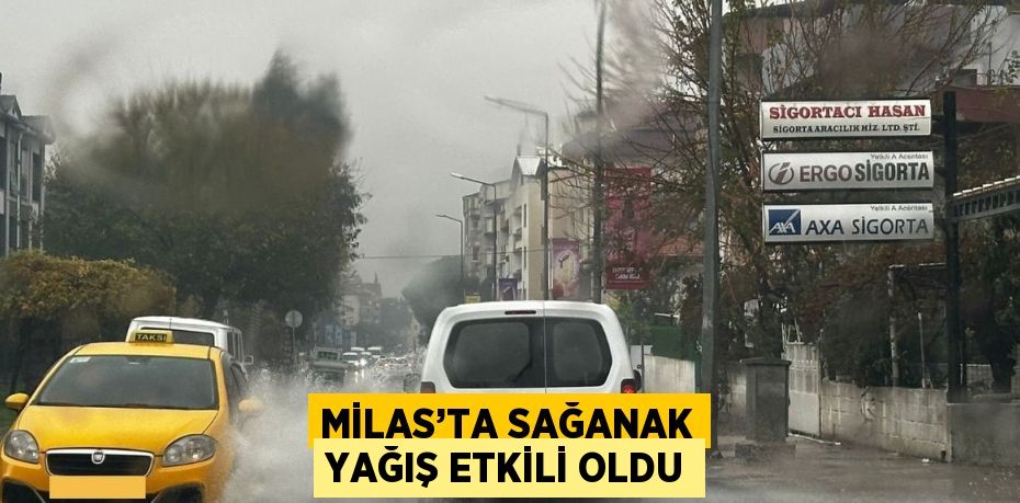 MİLAS’TA SAĞANAK YAĞIŞ ETKİLİ OLDU