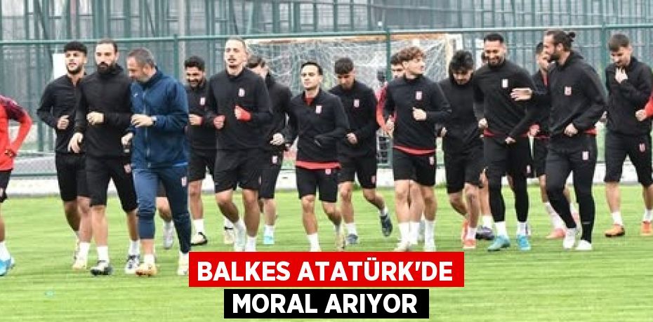 BALKES ATATÜRK’DE MORAL ARIYOR