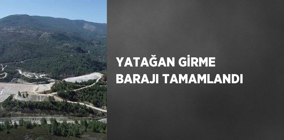 YATAĞAN GİRME BARAJI TAMAMLANDI