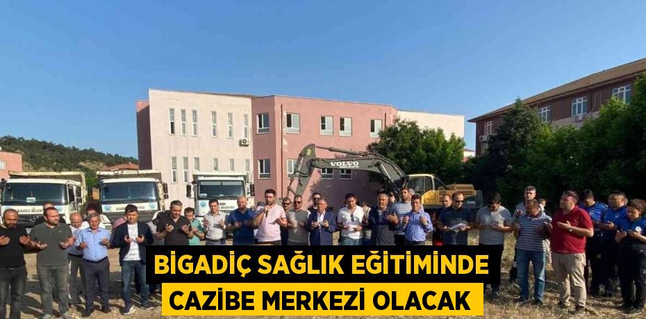 BİGADİÇ SAĞLIK EĞİTİMİNDE CAZİBE MERKEZİ OLACAK