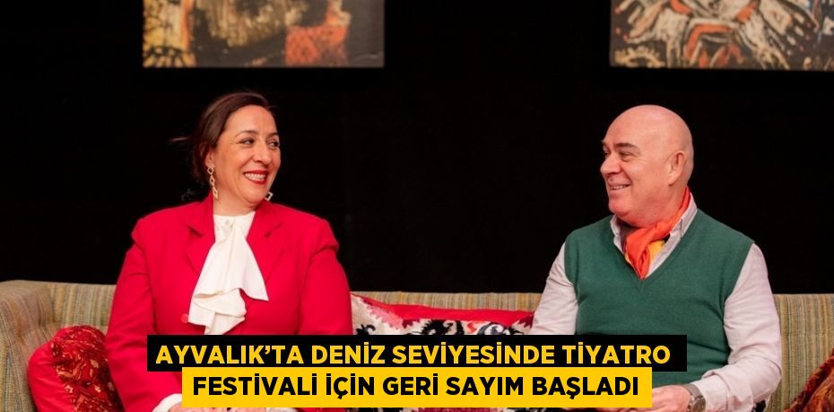 AYVALIK’TA DENİZ SEVİYESİNDE TİYATRO FESTİVALİ İÇİN GERİ SAYIM BAŞLADI