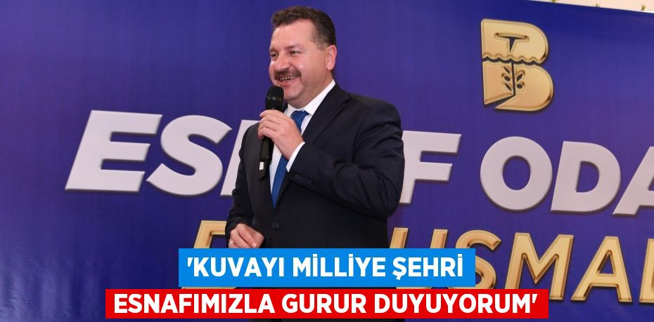 “KUVAYI MİLLİYE ŞEHRİ ESNAFIMIZLA GURUR DUYUYORUM”