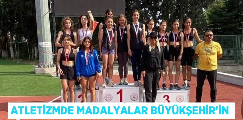 ATLETİZMDE MADALYALAR BÜYÜKŞEHİR’İN