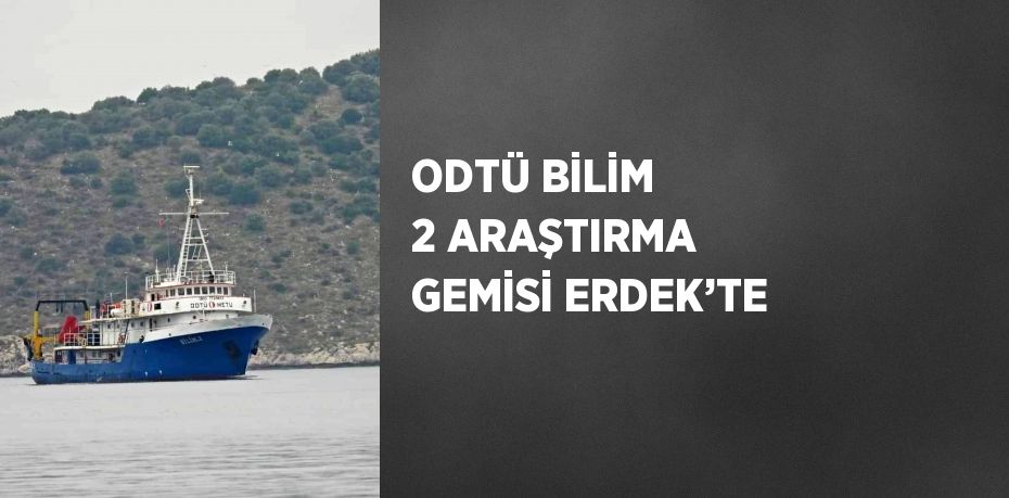 ODTÜ BİLİM 2 ARAŞTIRMA GEMİSİ ERDEK’TE