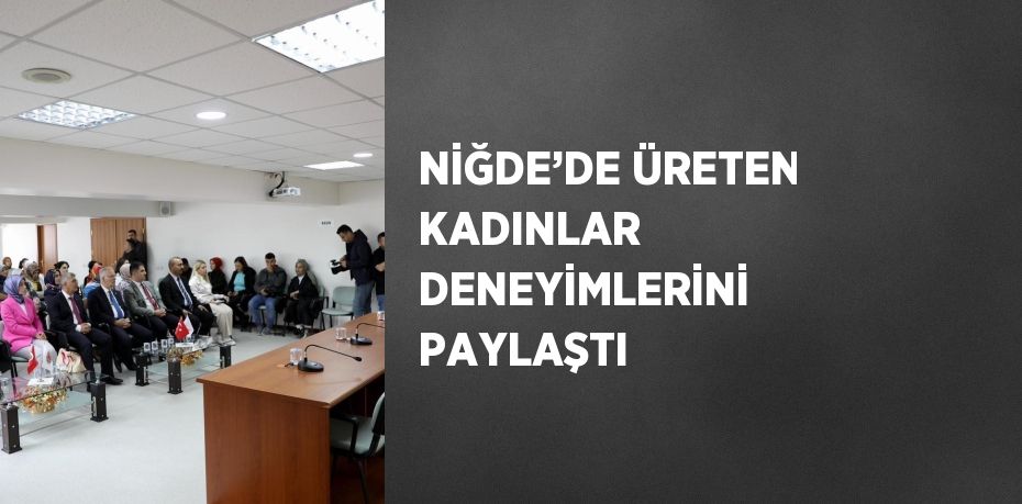 NİĞDE’DE ÜRETEN KADINLAR DENEYİMLERİNİ PAYLAŞTI