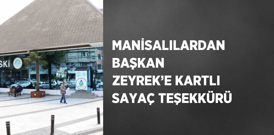 MANİSALILARDAN BAŞKAN ZEYREK’E KARTLI SAYAÇ TEŞEKKÜRÜ