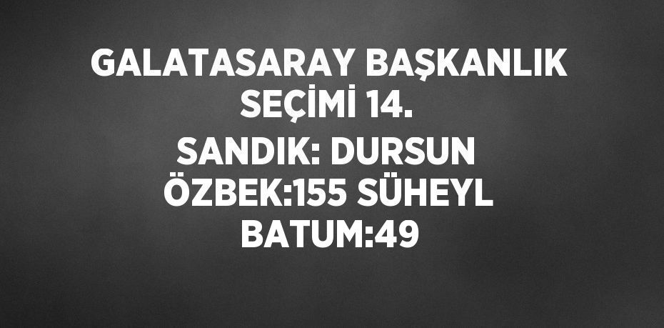 GALATASARAY BAŞKANLIK SEÇİMİ 14. SANDIK: DURSUN ÖZBEK:155 SÜHEYL BATUM:49