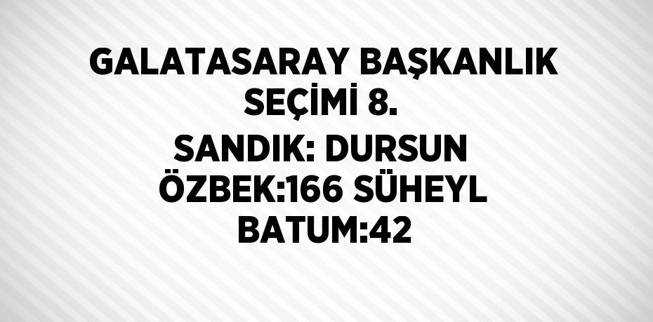 GALATASARAY BAŞKANLIK SEÇİMİ 8. SANDIK: DURSUN ÖZBEK:166 SÜHEYL BATUM:42