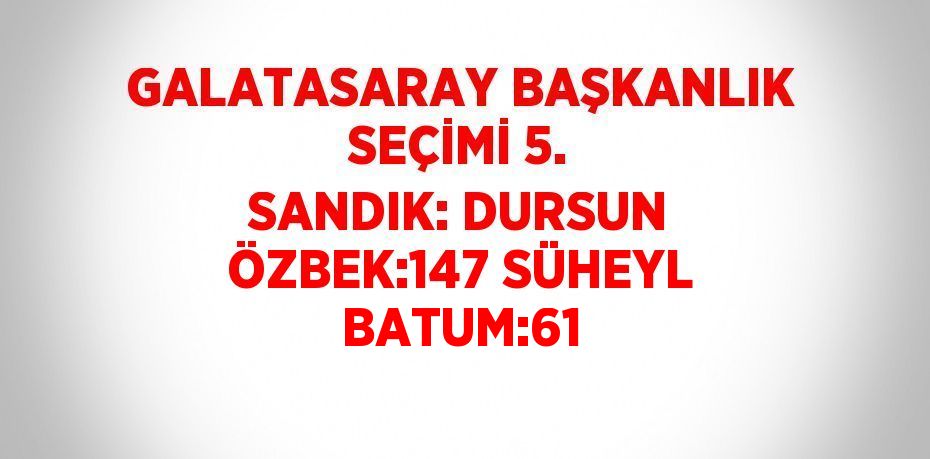 GALATASARAY BAŞKANLIK SEÇİMİ 5. SANDIK: DURSUN ÖZBEK:147 SÜHEYL BATUM:61