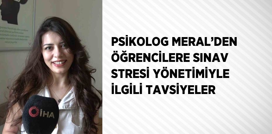 PSİKOLOG MERAL’DEN ÖĞRENCİLERE SINAV STRESİ YÖNETİMİYLE İLGİLİ TAVSİYELER