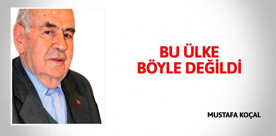 BU ÜLKE BÖYLE DEĞİLDİ