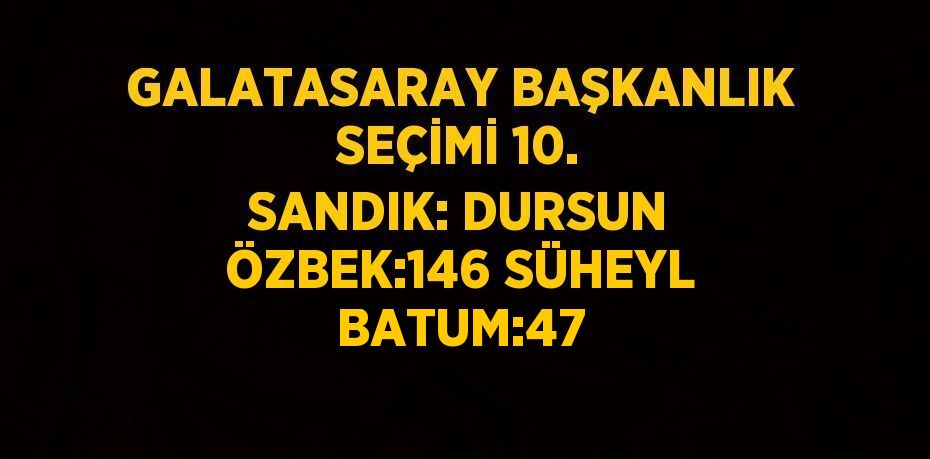 GALATASARAY BAŞKANLIK SEÇİMİ 10. SANDIK: DURSUN ÖZBEK:146 SÜHEYL BATUM:47