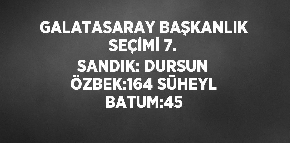 GALATASARAY BAŞKANLIK SEÇİMİ 7. SANDIK: DURSUN ÖZBEK:164 SÜHEYL BATUM:45