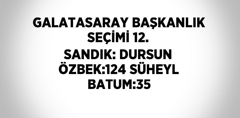 GALATASARAY BAŞKANLIK SEÇİMİ 12. SANDIK: DURSUN ÖZBEK:124 SÜHEYL BATUM:35