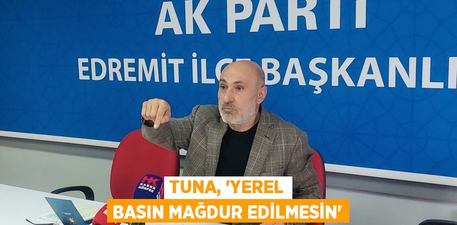 TUNA, “YEREL BASIN MAĞDUR EDİLMESİN”