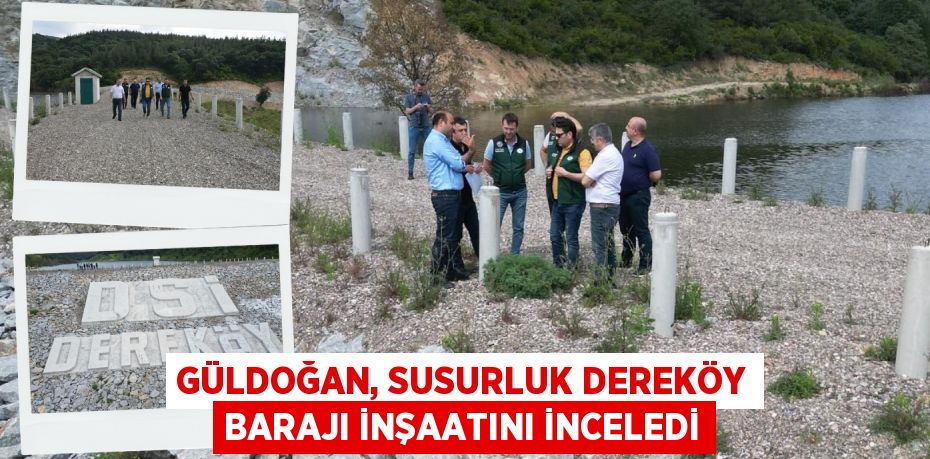 GÜLDOĞAN, SUSURLUK DEREKÖY BARAJI İNŞAATINI İNCELEDİ