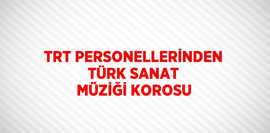 TRT PERSONELLERİNDEN TÜRK SANAT MÜZİĞİ KOROSU