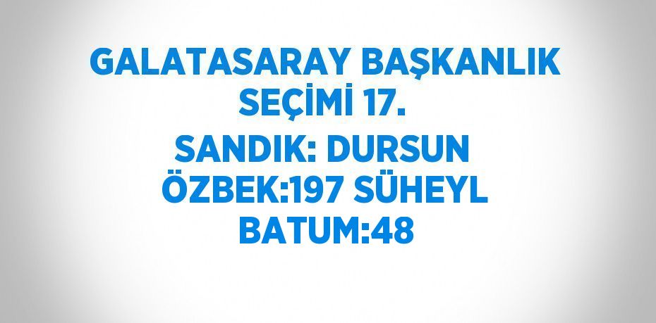 GALATASARAY BAŞKANLIK SEÇİMİ 17. SANDIK: DURSUN ÖZBEK:197 SÜHEYL BATUM:48