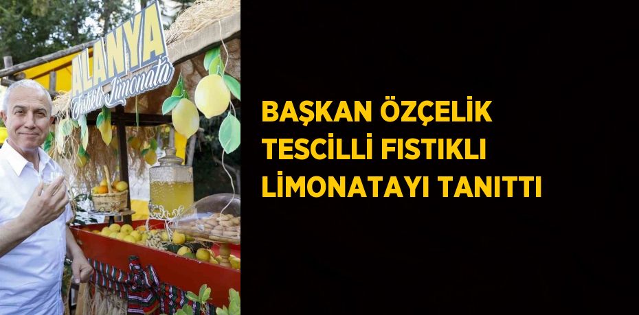 BAŞKAN ÖZÇELİK TESCİLLİ FISTIKLI LİMONATAYI TANITTI