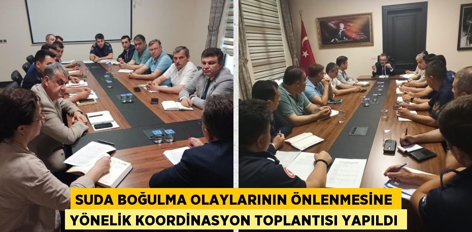 SUDA BOĞULMA OLAYLARININ ÖNLENMESİNE YÖNELİK KOORDİNASYON TOPLANTISI YAPILDI