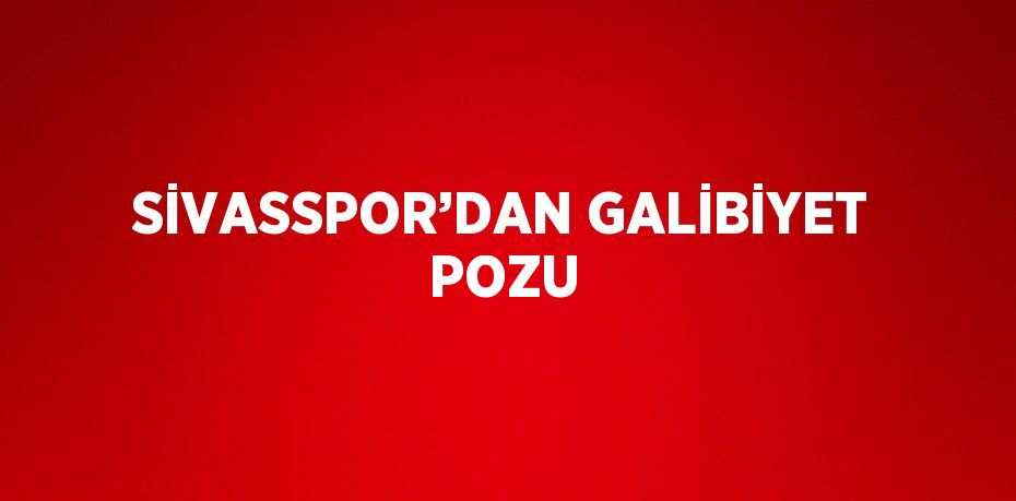 SİVASSPOR’DAN GALİBİYET POZU