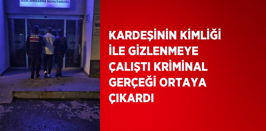 KARDEŞİNİN KİMLİĞİ İLE GİZLENMEYE ÇALIŞTI KRİMİNAL GERÇEĞİ ORTAYA ÇIKARDI